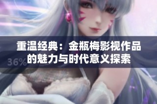 重温经典：金瓶梅影视作品的魅力与时代意义探索