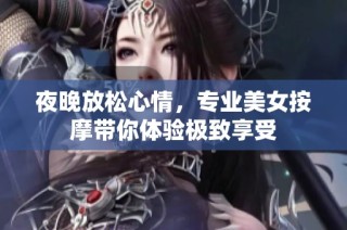 夜晚放松心情，专业美女按摩带你体验极致享受