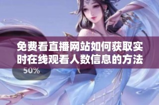 免费看直播网站如何获取实时在线观看人数信息的方法揭秘
