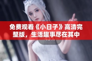 免费观看《小日子》高清完整版，生活趣事尽在其中