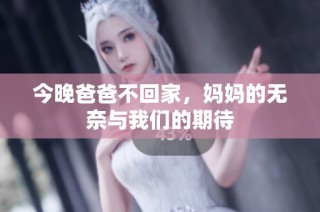 今晚爸爸不回家，妈妈的无奈与我们的期待