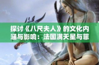 探讨《八尺夫人》的文化内涵与影响：法国满天星与菲律宾的多元视角