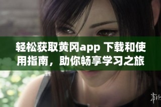 轻松获取黄冈app 下载和使用指南，助你畅享学习之旅