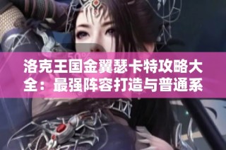 洛克王国金翼瑟卡特攻略大全：最强阵容打造与普通系打法技巧解析