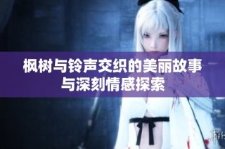 枫树与铃声交织的美丽故事与深刻情感探索