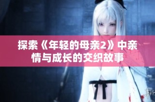 探索《年轻的母亲2》中亲情与成长的交织故事