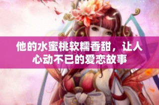 他的水蜜桃软糯香甜，让人心动不已的爱恋故事