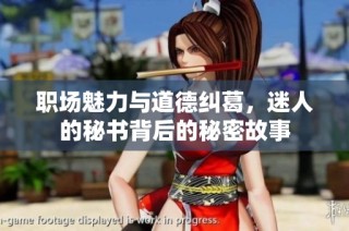 职场魅力与道德纠葛，迷人的秘书背后的秘密故事
