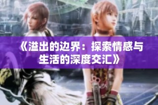 《溢出的边界：探索情感与生活的深度交汇》