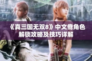 《真三国无双8》中文鸯角色解锁攻略及技巧详解