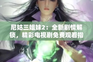 尼姑三姐妹2：全新剧情解锁，精彩电视剧免费观看指南