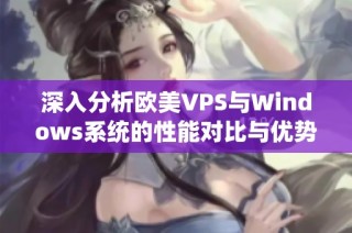 深入分析欧美VPS与Windows系统的性能对比与优势