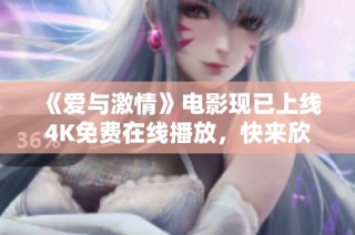《爱与激情》电影现已上线4K免费在线播放，快来欣赏经典之作！