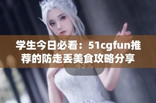 学生今日必看：51cgfun推荐的防走丢美食攻略分享