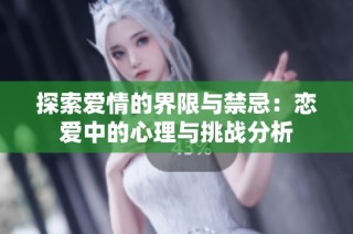 探索爱情的界限与禁忌：恋爱中的心理与挑战分析
