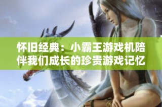 怀旧经典：小霸王游戏机陪伴我们成长的珍贵游戏记忆