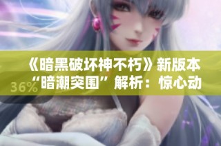 《暗黑破坏神不朽》新版本“暗潮突围”解析：惊心动魄的新挑战与玩法揭秘