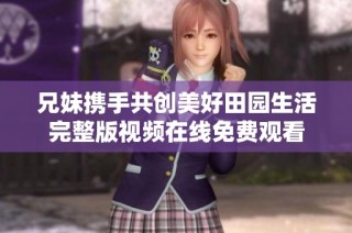 兄妹携手共创美好田园生活完整版视频在线免费观看