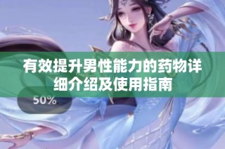 有效提升男性能力的药物详细介绍及使用指南