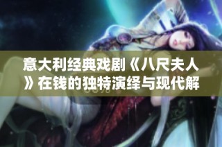意大利经典戏剧《八尺夫人》在钱的独特演绎与现代解读之旅