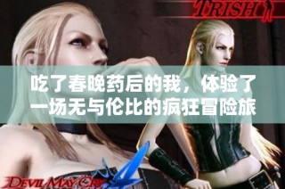 吃了春晚药后的我，体验了一场无与伦比的疯狂冒险旅程