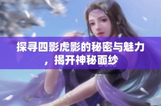 探寻四影虎影的秘密与魅力，揭开神秘面纱