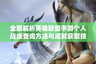 全面解析英雄联盟手游个人战绩查询方法与成就获取技巧详释