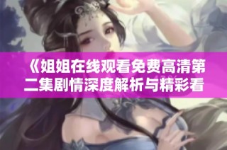 《姐姐在线观看免费高清第二集剧情深度解析与精彩看点》