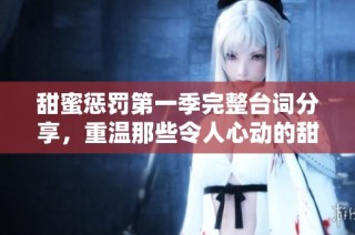 甜蜜惩罚第一季完整台词分享，重温那些令人心动的甜蜜瞬间