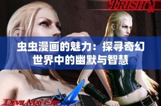 虫虫漫画的魅力：探寻奇幻世界中的幽默与智慧