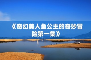 《奇幻美人鱼公主的奇妙冒险第一集》