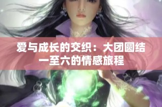 爱与成长的交织：大团圆结一至六的情感旅程