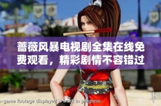 蔷薇风暴电视剧全集在线免费观看，精彩剧情不容错过！