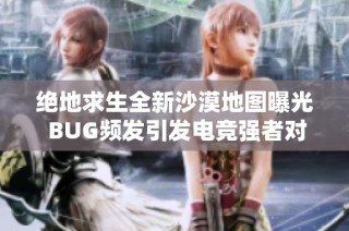 绝地求生全新沙漠地图曝光 BUG频发引发电竞强者对决盛况再现