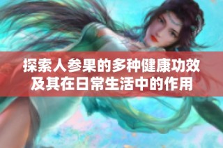 探索人参果的多种健康功效及其在日常生活中的作用