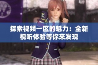 探索视频一区的魅力：全新视听体验等你来发现