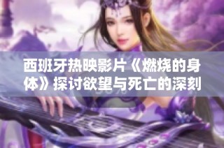 西班牙热映影片《燃烧的身体》探讨欲望与死亡的深刻关系