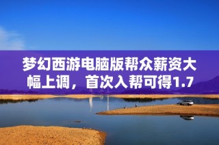 梦幻西游电脑版帮众薪资大幅上调，首次入帮可得1.7亿钱币