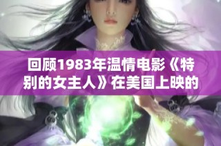 回顾1983年温情电影《特别的女主人》在美国上映的盛况