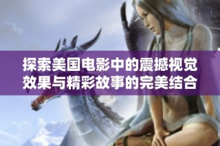 探索美国电影中的震撼视觉效果与精彩故事的完美结合