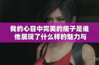 我的心目中完美的瘦子是谁 他展现了什么样的魅力与个性
