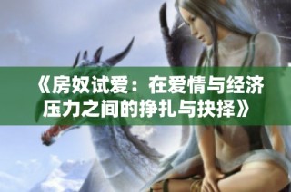《房奴试爱：在爱情与经济压力之间的挣扎与抉择》