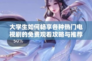 大学生如何畅享各种热门电视剧的免费观看攻略与推荐