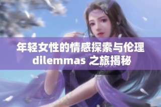 年轻女性的情感探索与伦理 dilemmas 之旅揭秘
