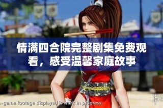情满四合院完整剧集免费观看，感受温馨家庭故事