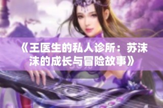 《王医生的私人诊所：苏沫沫的成长与冒险故事》