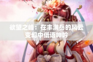 欲望之峰：在丰满岳的风云变幻中低语呻吟