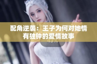 配角逆袭：王子为何对她情有独钟的爱情故事