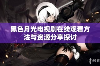 黑色月光电视剧在线观看方法与资源分享探讨