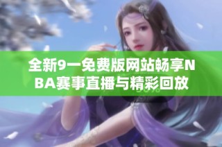 全新9一免费版网站畅享NBA赛事直播与精彩回放